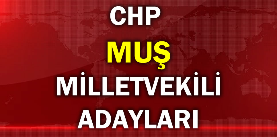 CUMHURİYET HALK PARTİSİ MUŞ MİLLETVEKİLİ ADAY LİSTESİ